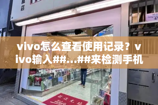 vivo怎么查看使用记录？vivo输入##…##来检测手机