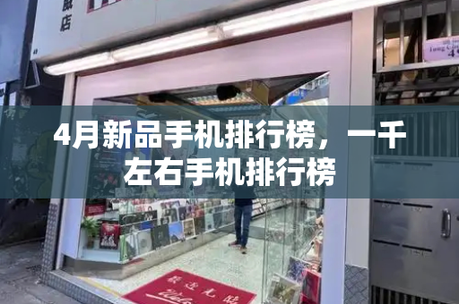 4月新品手机排行榜，一千左右手机排行榜-第1张图片-星选测评