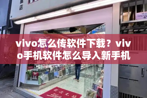vivo怎么传软件下载？vivo手机软件怎么导入新手机