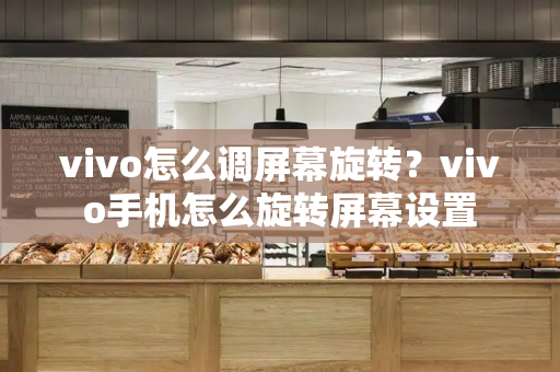 vivo怎么调屏幕旋转？vivo手机怎么旋转屏幕设置
