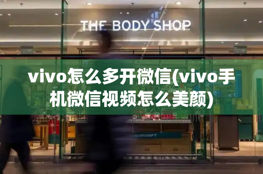 vivo怎么多开微信(vivo手机微信视频怎么美颜)-第1张图片-星选测评