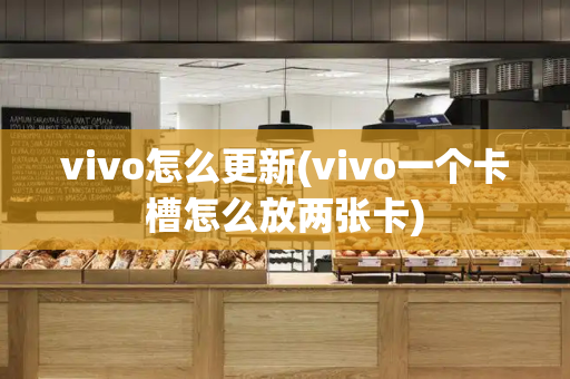 vivo怎么更新(vivo一个卡槽怎么放两张卡)-第1张图片-星选测评