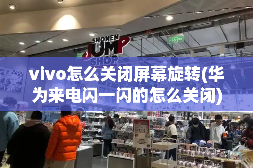 vivo怎么关闭屏幕旋转(华为来电闪一闪的怎么关闭)-第1张图片-星选测评