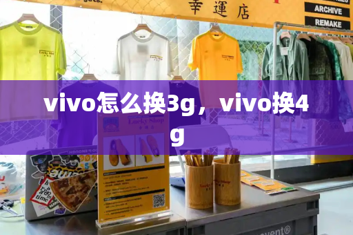 vivo怎么换3g，vivo换4g-第1张图片-星选测评
