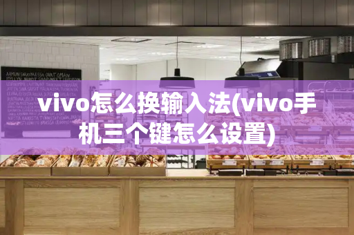 vivo怎么换输入法(vivo手机三个键怎么设置)