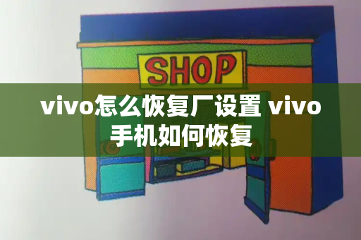vivo怎么恢复厂设置 vivo手机如何恢复