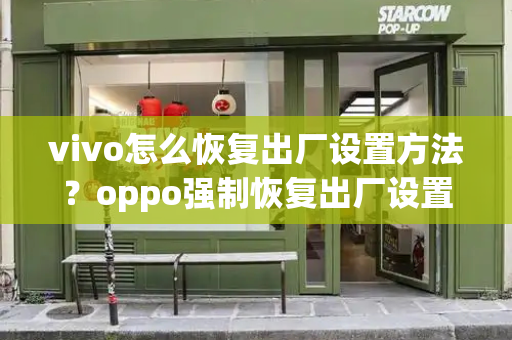 vivo怎么恢复出厂设置方法？oppo强制恢复出厂设置