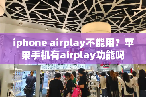 iphone airplay不能用？苹果手机有airplay功能吗