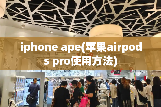 iphone ape(苹果airpods pro使用方法)