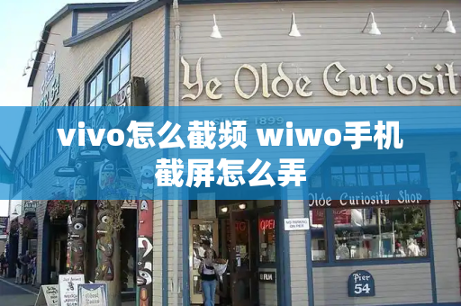 vivo怎么截频 wiwo手机截屏怎么弄-第1张图片-星选测评