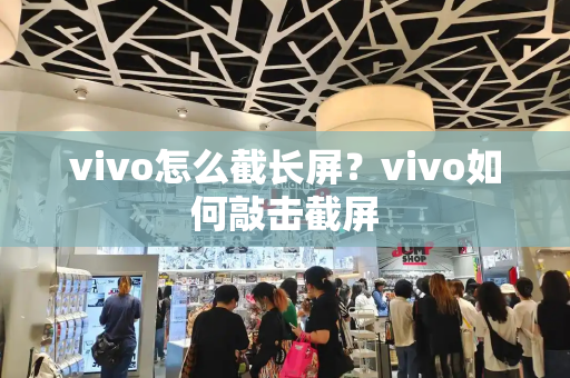 vivo怎么截长屏？vivo如何敲击截屏