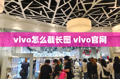 vivo怎么截长图 vivo官网
