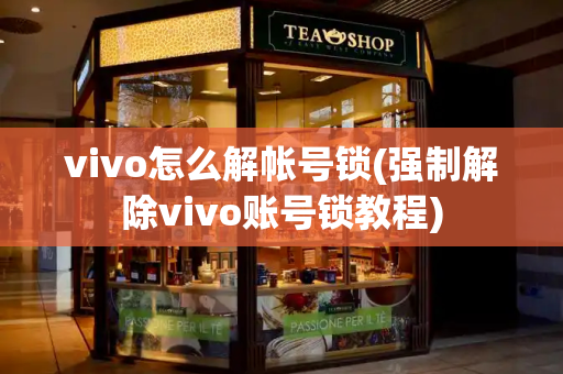 vivo怎么解帐号锁(强制解除vivo账号锁教程)