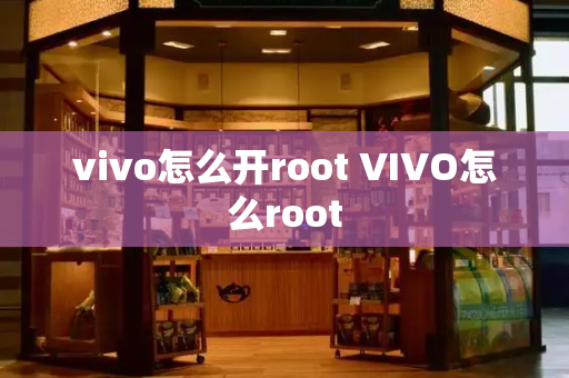 vivo怎么开root VIVO怎么root-第1张图片-星选测评