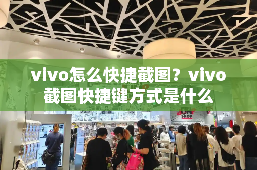 vivo怎么快捷截图？vivo截图快捷键方式是什么-第1张图片-星选测评
