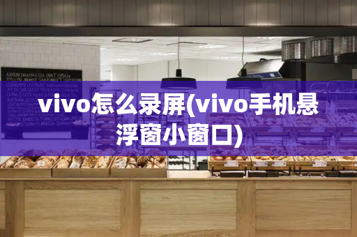 vivo怎么录屏(vivo手机悬浮窗小窗口)