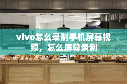 vivo怎么录制手机屏幕视频，怎么屏幕录制