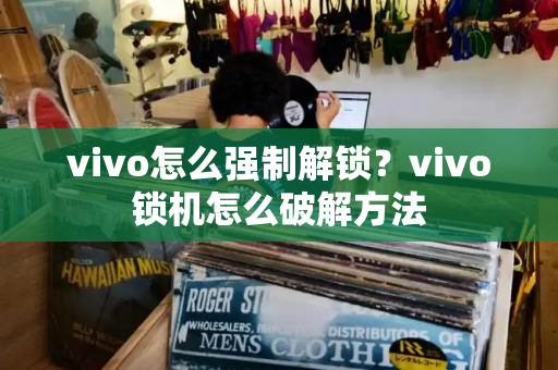 vivo怎么强制解锁？vivo锁机怎么破解方法