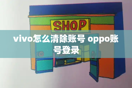 vivo怎么清除账号 oppo账号登录