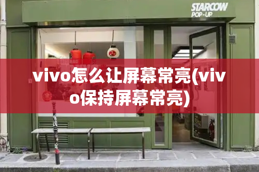 vivo怎么让屏幕常亮(vivo保持屏幕常亮)