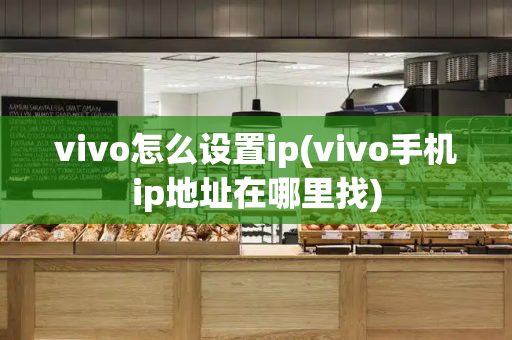 vivo怎么设置ip(vivo手机ip地址在哪里找)-第1张图片-星选测评