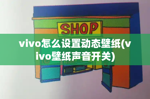 vivo怎么设置动态壁纸(vivo壁纸声音开关)