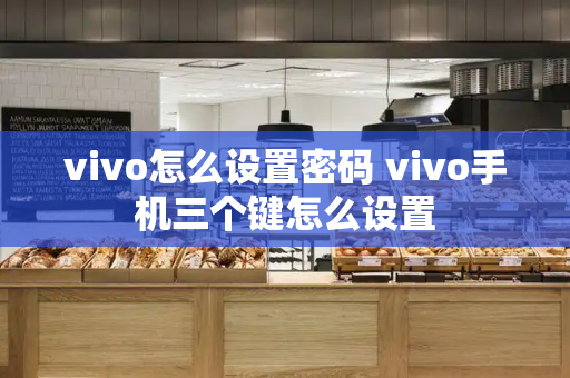 vivo怎么设置密码 vivo手机三个键怎么设置