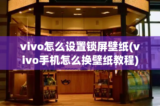 vivo怎么设置锁屏壁纸(vivo手机怎么换壁纸教程)-第1张图片-星选测评