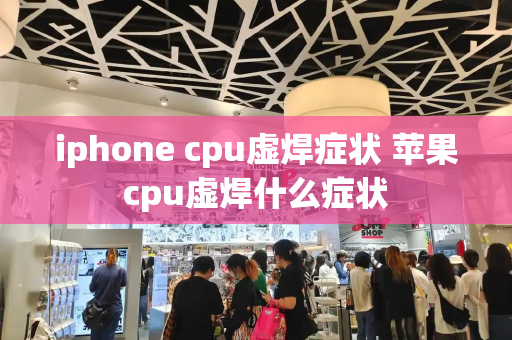 iphone cpu虚焊症状 苹果cpu虚焊什么症状-第1张图片-星选测评