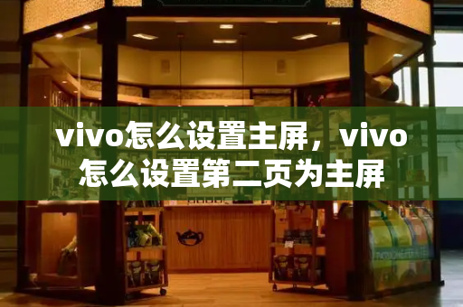vivo怎么设置主屏，vivo怎么设置第二页为主屏
