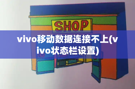 vivo移动数据连接不上(vivo状态栏设置)