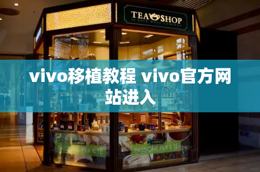 vivo移植教程 vivo官方网站进入-第1张图片-星选测评