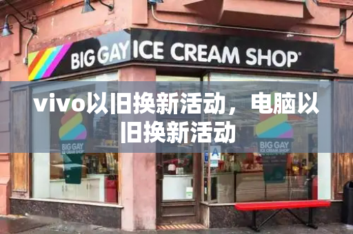 vivo以旧换新活动，电脑以旧换新活动