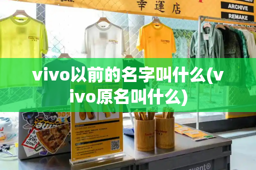 vivo以前的名字叫什么(vivo原名叫什么)