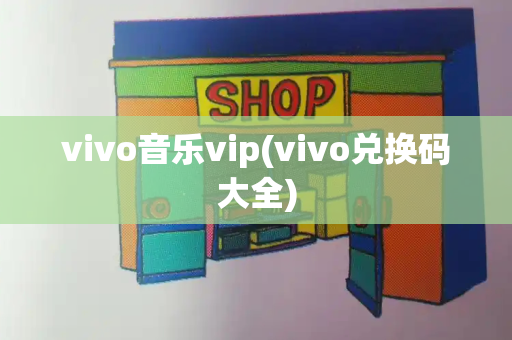 vivo音乐vip(vivo兑换码大全)