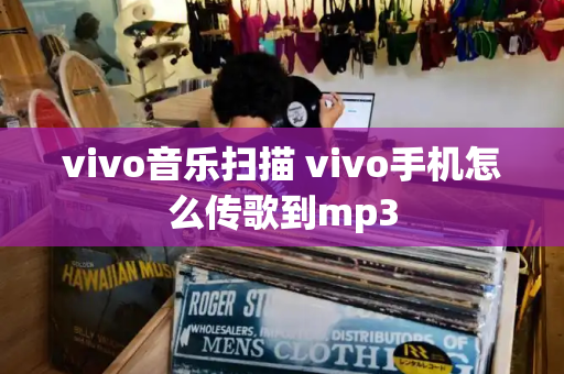 vivo音乐扫描 vivo手机怎么传歌到mp3