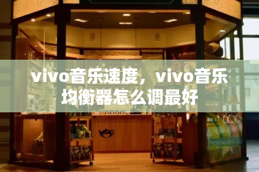 vivo音乐速度，vivo音乐均衡器怎么调最好-第1张图片-星选测评