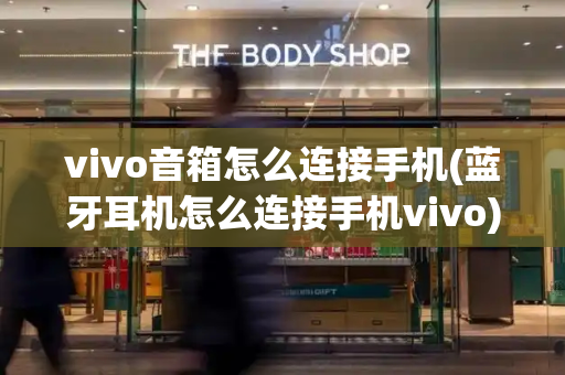 vivo音箱怎么连接手机(蓝牙耳机怎么连接手机vivo)-第1张图片-星选测评