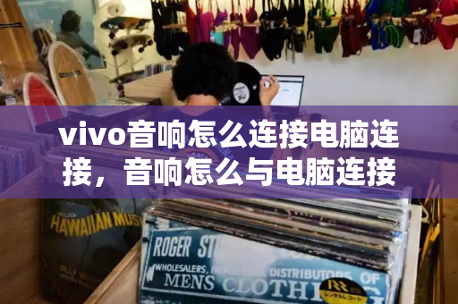 vivo音响怎么连接电脑连接，音响怎么与电脑连接-第1张图片-星选测评