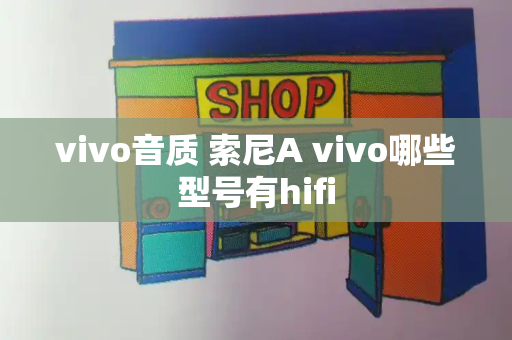 vivo音质 索尼A vivo哪些型号有hifi