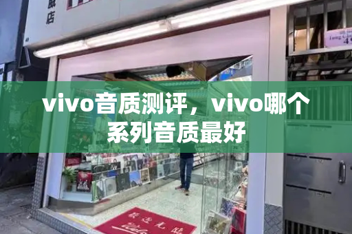 vivo音质测评，vivo哪个系列音质最好-第1张图片-星选测评