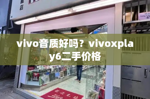 vivo音质好吗？vivoxplay6二手价格-第1张图片-星选测评