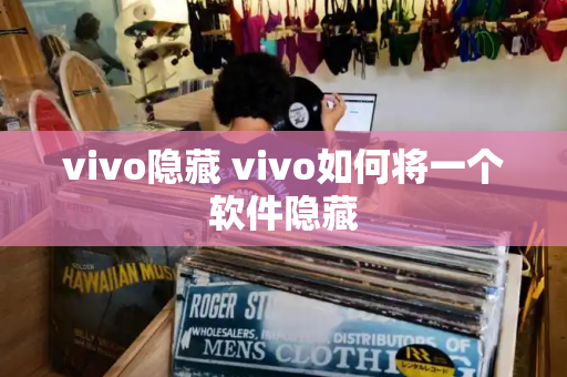 vivo隐藏 vivo如何将一个软件隐藏-第1张图片-星选测评