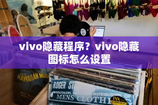 vivo隐藏程序？vivo隐藏图标怎么设置