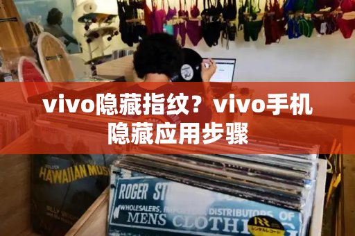 vivo隐藏指纹？vivo手机隐藏应用步骤