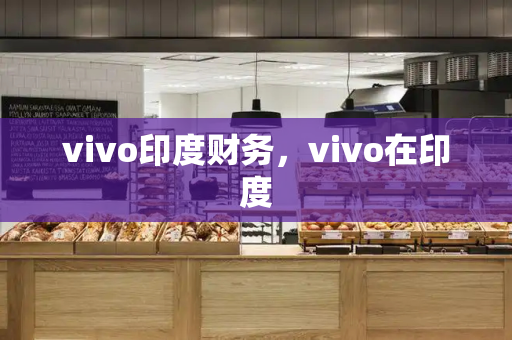 vivo印度财务，vivo在印度-第1张图片-星选测评