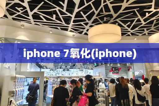 iphone 7氧化(iphone)