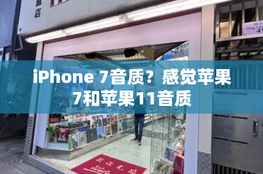 iPhone 7音质？感觉苹果7和苹果11音质-第1张图片-星选测评
