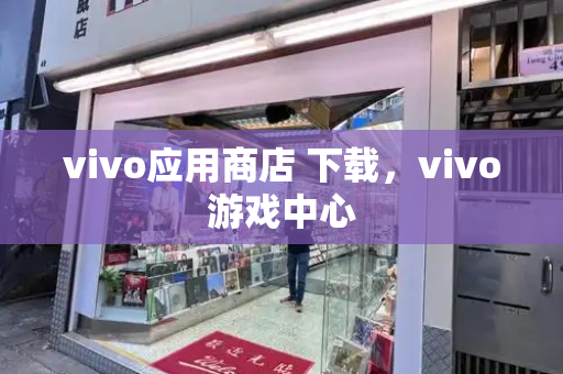 vivo应用商店 下载，vivo游戏中心