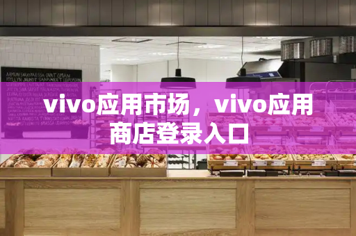 vivo应用市场，vivo应用商店登录入口